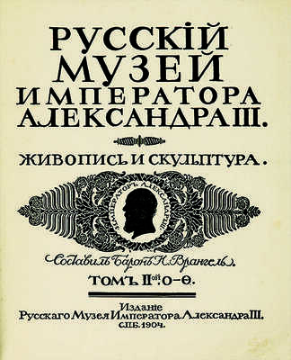 Врангель Н., барон. Русский музей Императора Александра III. Живопись и скульптура. В 2 т. Т. 1-2. СПб., 1904.
